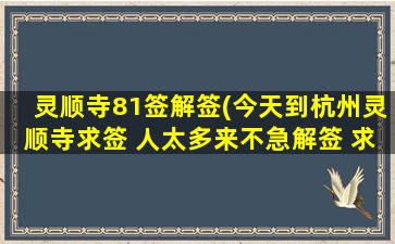 灵顺寺81签解签(今天到杭州灵顺寺求签 人太多来不急解签 求高人解签)